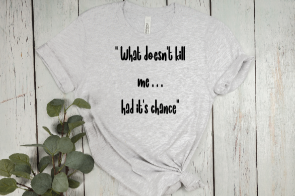 What Doesn't Kill Me Had It's Chance Tee
