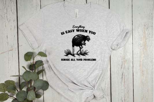 Everything Is Easy When You Ignore Your Problems Tee